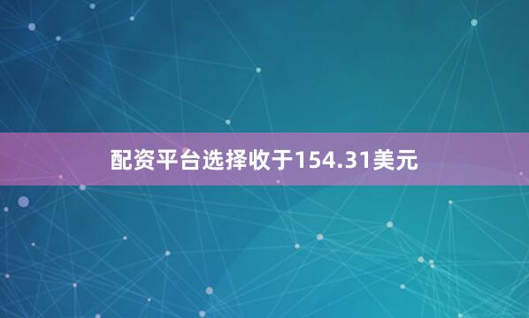 配资平台选择收于154.31美元