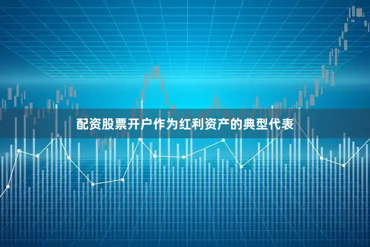 配资股票开户作为红利资产的典型代表
