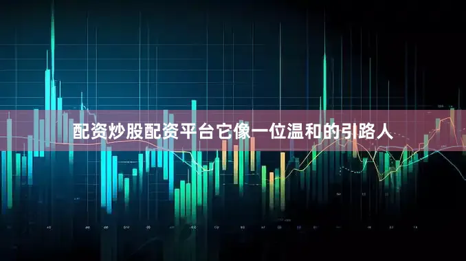 配资炒股配资平台它像一位温和的引路人