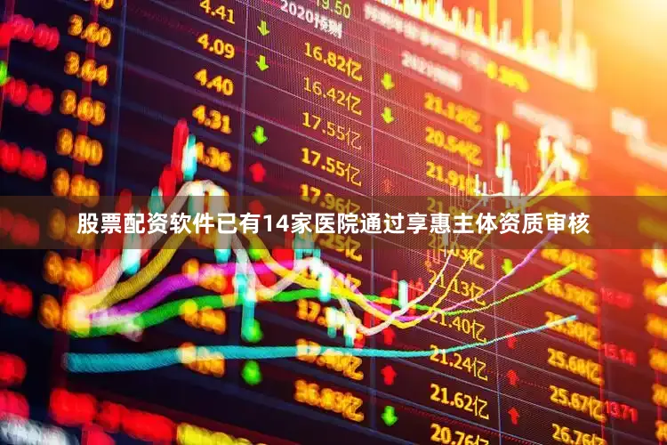 股票配资软件已有14家医院通过享惠主体资质审核