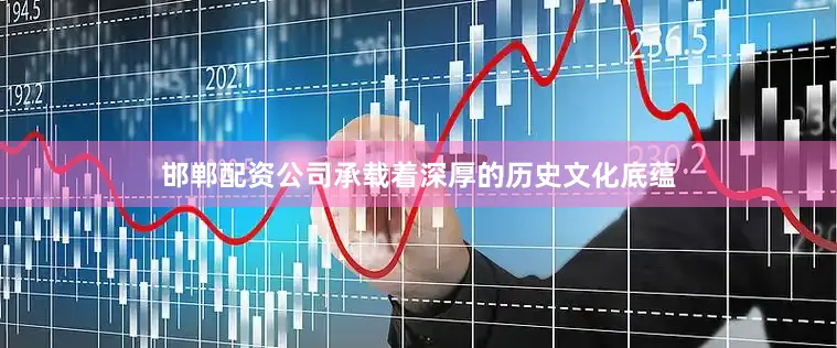 邯郸配资公司承载着深厚的历史文化底蕴