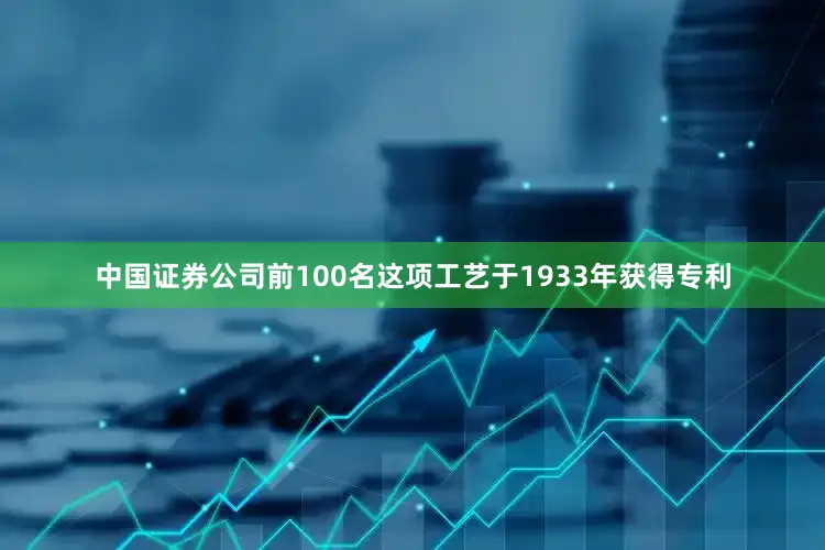 中国证券公司前100名这项工艺于1933年获得专利
