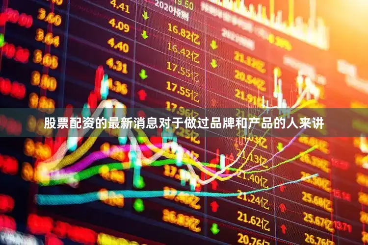 股票配资的最新消息对于做过品牌和产品的人来讲