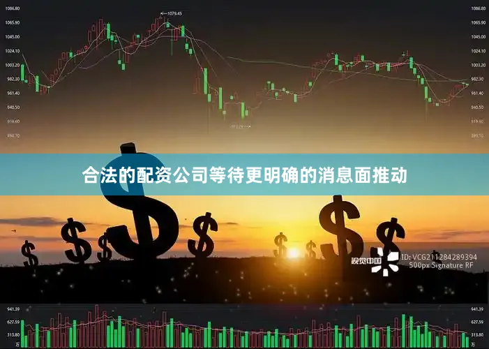 合法的配资公司等待更明确的消息面推动