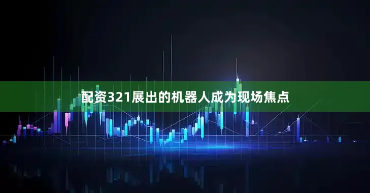 配资321展出的机器人成为现场焦点