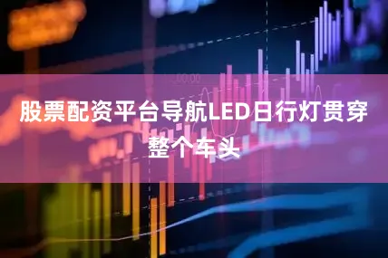 股票配资平台导航LED日行灯贯穿整个车头