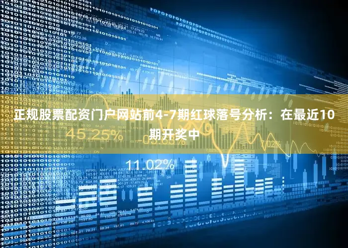 正规股票配资门户网站　　前4-7期红球落号分析：在最近10期开奖中