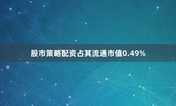 股市策略配资占其流通市值0.49%