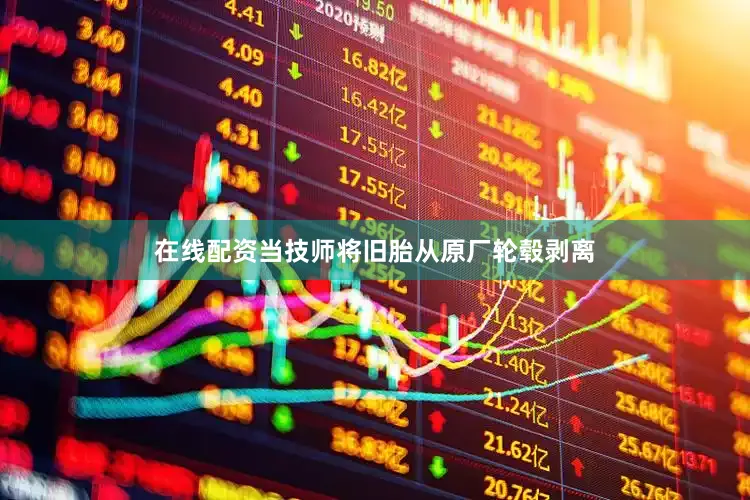 在线配资当技师将旧胎从原厂轮毂剥离