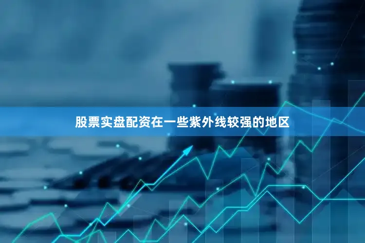 股票实盘配资在一些紫外线较强的地区