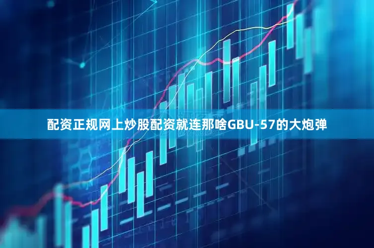 配资正规网上炒股配资就连那啥GBU-57的大炮弹