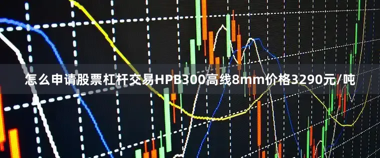 怎么申请股票杠杆交易HPB300高线8mm价格3290元/吨