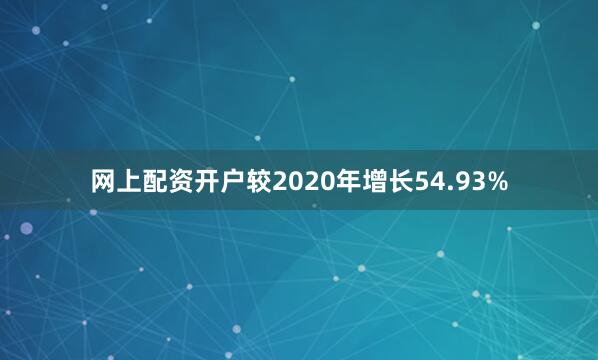 网上配资开户较2020年增长54.93%