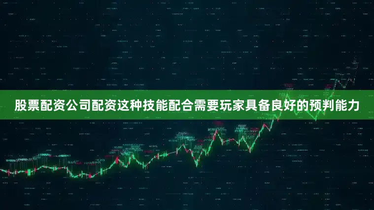 股票配资公司配资这种技能配合需要玩家具备良好的预判能力