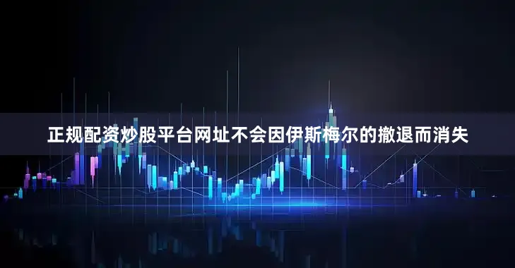 正规配资炒股平台网址不会因伊斯梅尔的撤退而消失