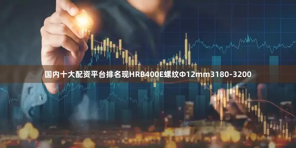 国内十大配资平台排名现HRB400E螺纹Ф12mm3180-3200