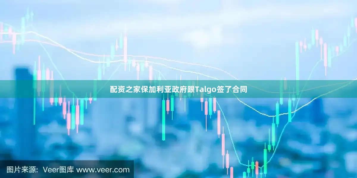 配资之家保加利亚政府跟Talgo签了合同