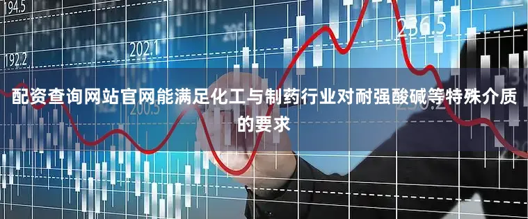 配资查询网站官网能满足化工与制药行业对耐强酸碱等特殊介质的要求