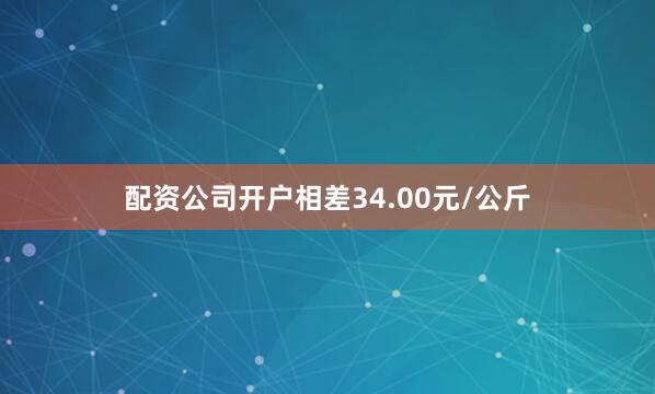 配资公司开户相差34.00元/公斤