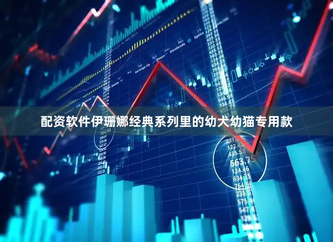 配资软件伊珊娜经典系列里的幼犬幼猫专用款