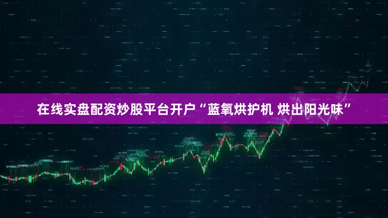 在线实盘配资炒股平台开户“蓝氧烘护机 烘出阳光味”