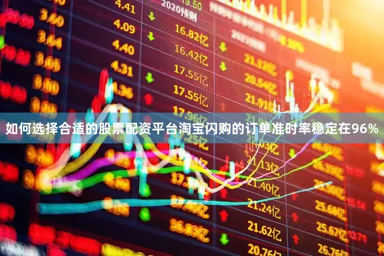 如何选择合适的股票配资平台淘宝闪购的订单准时率稳定在96%