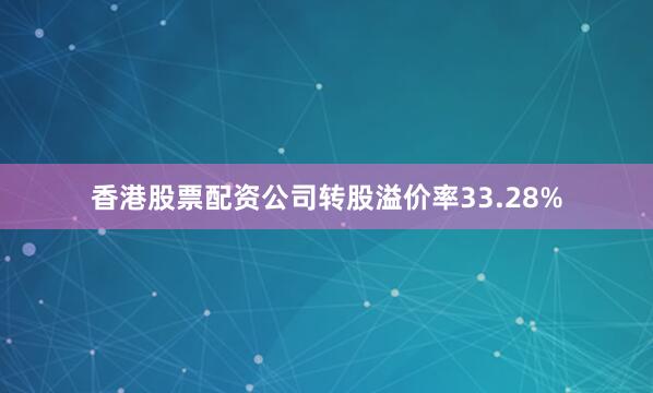 香港股票配资公司转股溢价率33.28%