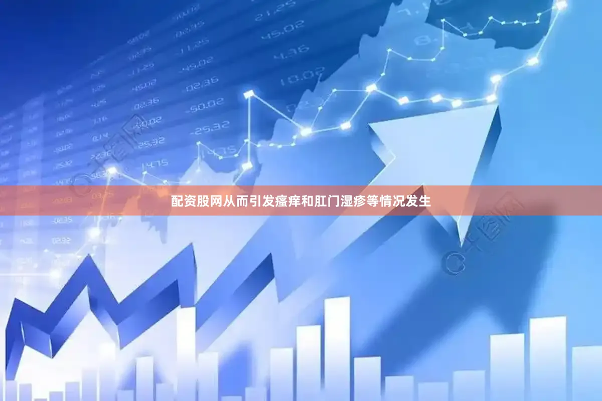 配资股网从而引发瘙痒和肛门湿疹等情况发生