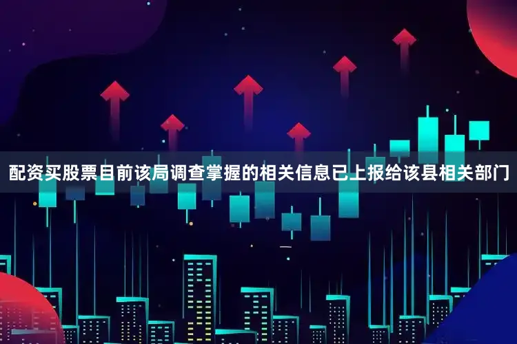 配资买股票目前该局调查掌握的相关信息已上报给该县相关部门