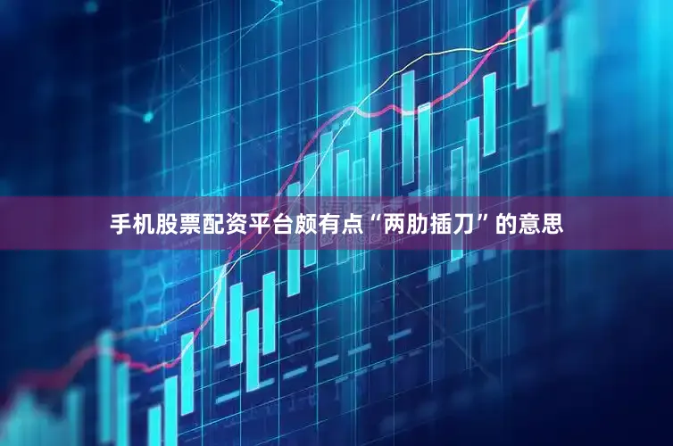 手机股票配资平台颇有点“两肋插刀”的意思