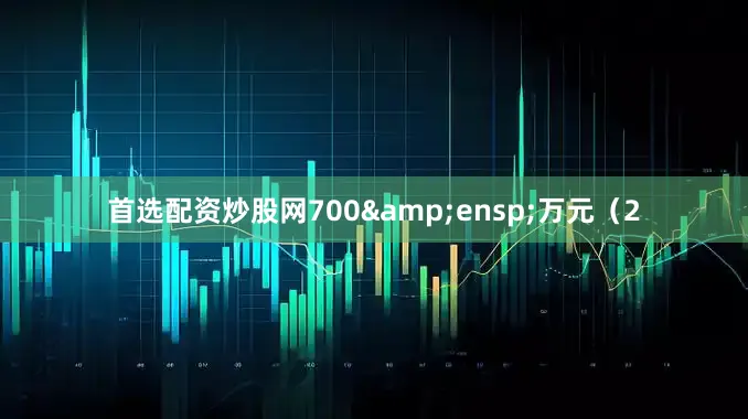 首选配资炒股网700&ensp;万元（2