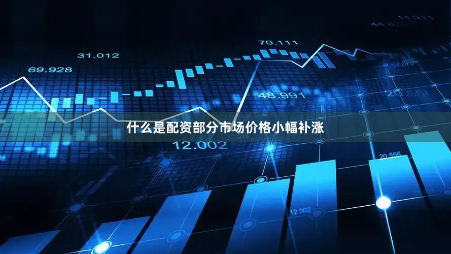 什么是配资部分市场价格小幅补涨