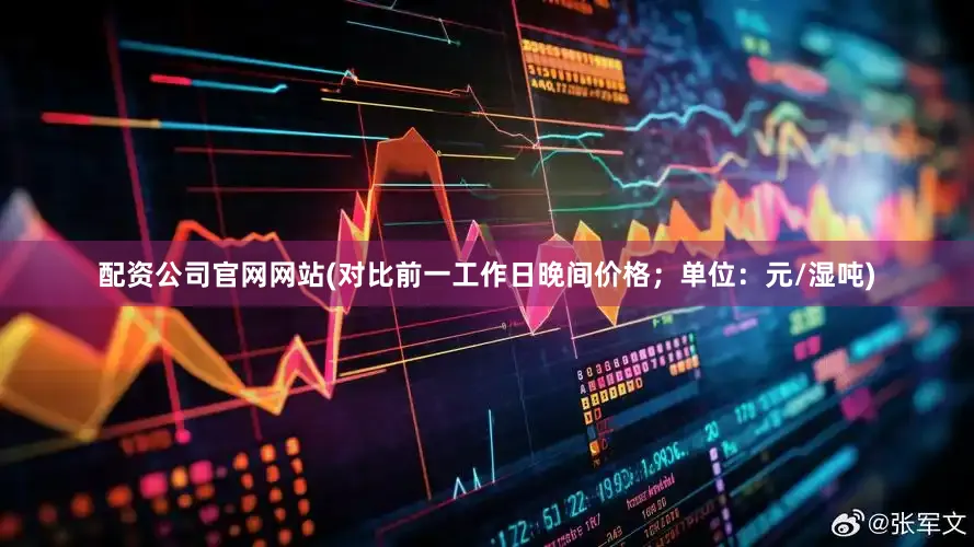 配资公司官网网站(对比前一工作日晚间价格；单位：元/湿吨)