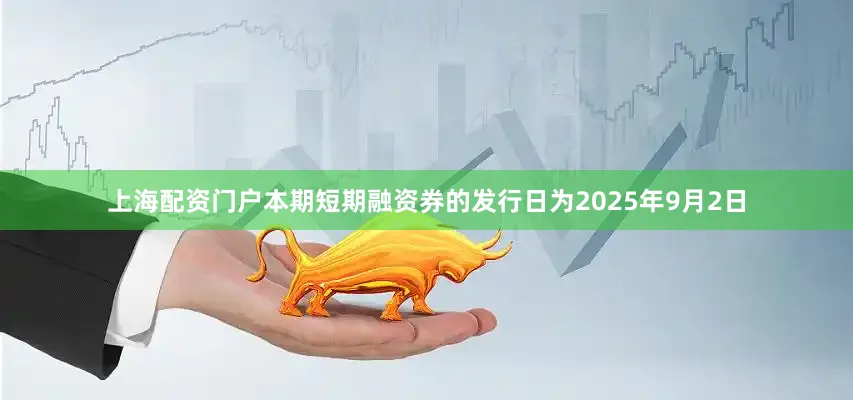 上海配资门户本期短期融资券的发行日为2025年9月2日