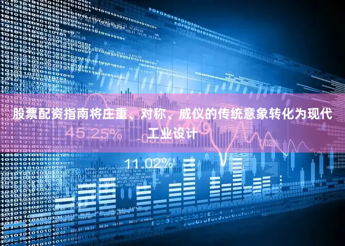 股票配资指南将庄重、对称、威仪的传统意象转化为现代工业设计