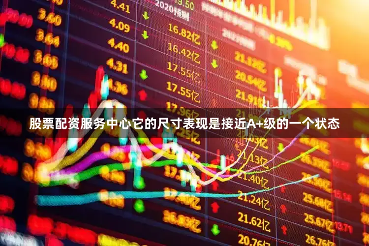 股票配资服务中心它的尺寸表现是接近A+级的一个状态