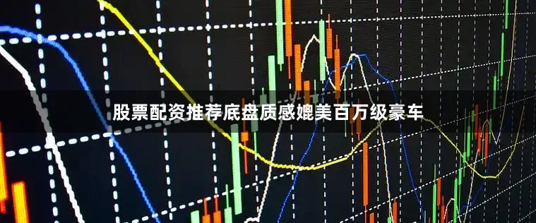 股票配资推荐底盘质感媲美百万级豪车