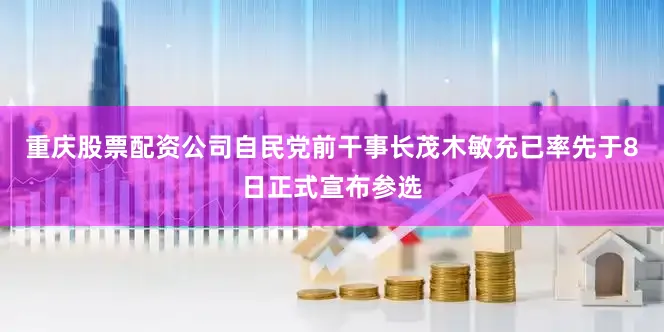 重庆股票配资公司自民党前干事长茂木敏充已率先于8日正式宣布参选