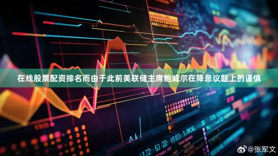 在线股票配资排名而由于此前美联储主席鲍威尔在降息议题上的谨慎