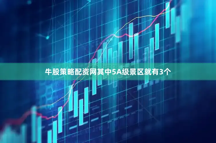 牛股策略配资网其中5A级景区就有3个