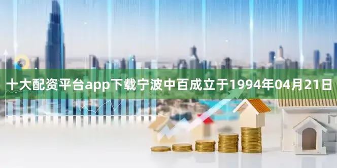 十大配资平台app下载宁波中百成立于1994年04月21日